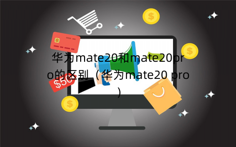 华为mate20和mate20pro的区别（华为mate20 pro）
